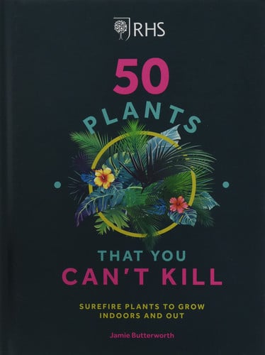 RHS 50 Plants You Can't Kill : Surefire Plants to Grow Indoors and Out