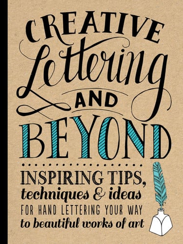 Creative Lettering and Beyond : Inspiring Tips, Techniques, and Ideas for Hand Lettering Your Way to Beautiful Works of Art