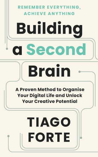 Building a Second Brain : A Proven Method to Organise Your Digital Life and Unlock Your Creative Potential