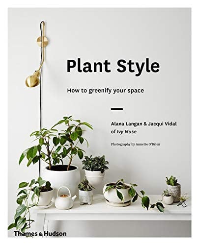Plant Style: How to Greenify Your Space 1st Edition