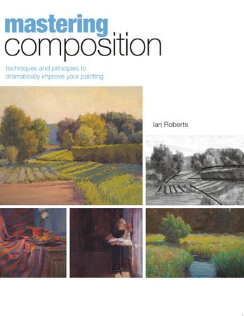 Mastering Composition: Techniques and Principles to Dramatically Improve Your Painting