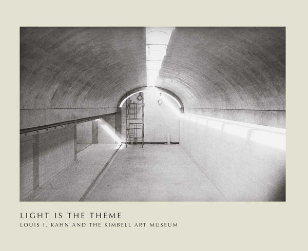 Light Is The Theme: Louis I. Kahn And The Kimbell Art Museum