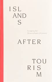 Islands After Tourism: Escaping The Monocultures Of Leisure