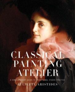 Classical Painting Atelier: A Contemporary Guideto Traditional Studio Practice