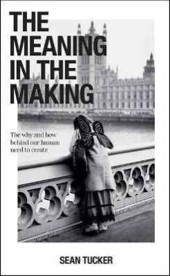 The Meaning in the Making : The How and Why Behind Our Human Need to Create