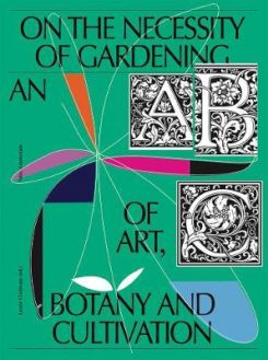 On the Necessity of Gardening : An ABC of Art, Botany and Cultivation