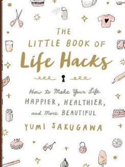 The Little Book Of Life Hacks: How To Make Your Life Happier, Healthier, And More Beautiful